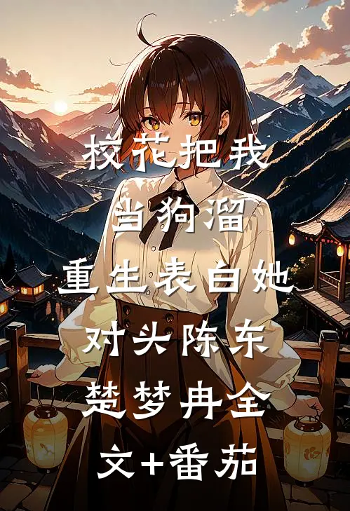 校花把我当狗溜，重生表白她对头陈东楚梦冉全文+番茄