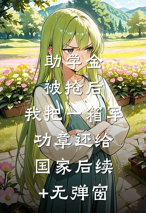 助学金被抢后，我把一箱军功章还给国家后续+无弹窗