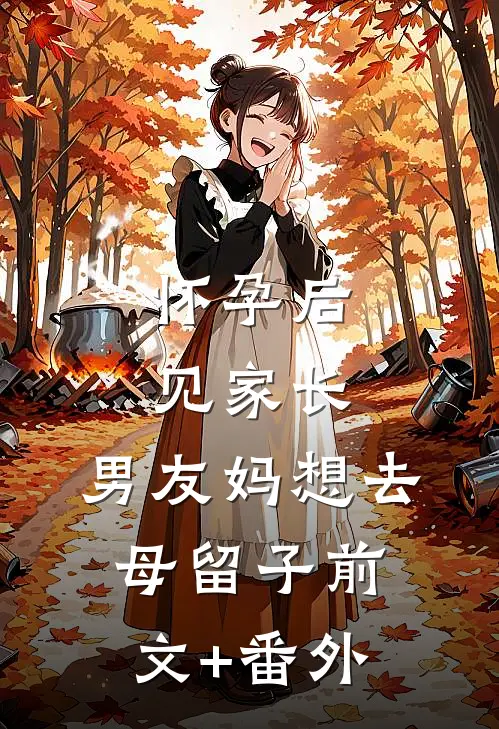 怀孕后见家长，男友妈想去母留子前文+番外