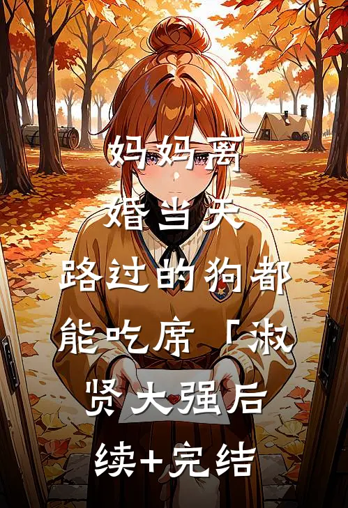 妈妈离婚当天，路过的狗都能吃席「淑贤大强后续+完结