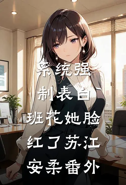 系统强制表白，班花她脸红了苏江安柔 番外