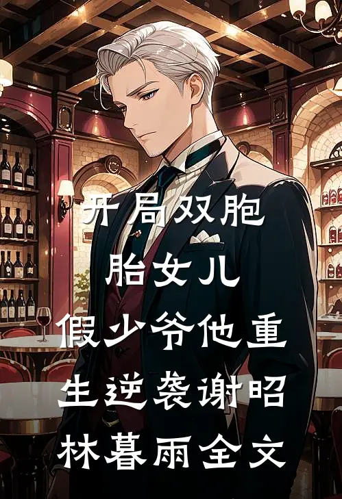开局双胞胎女儿，假少爷他重生逆袭谢昭林暮雨全文