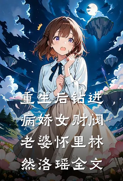 重生后钻进病娇女财阀老婆怀里林然洛瑶全文