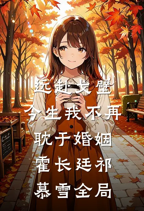 远赴戈壁，今生我不再耽于婚姻霍长廷祁慕雪全局