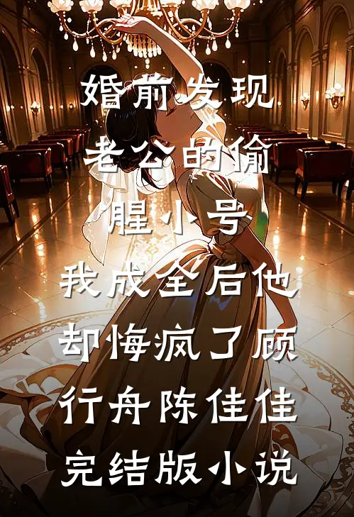 婚前发现老公的偷腥小号，我成全后他却悔疯了顾行舟陈佳佳完结版小说