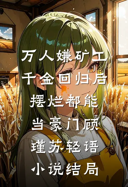 万人嫌矿工千金回归后，摆烂都能当豪门顾瑾苏轻语小说结局