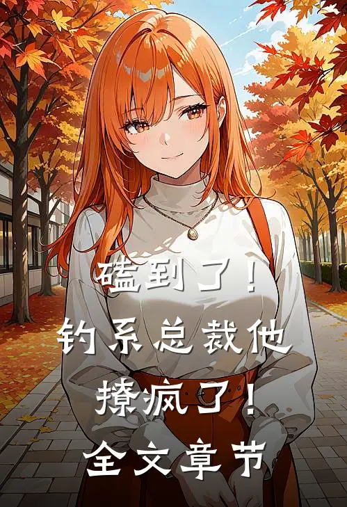 磕到了！钓系总裁他撩疯了！全文章节