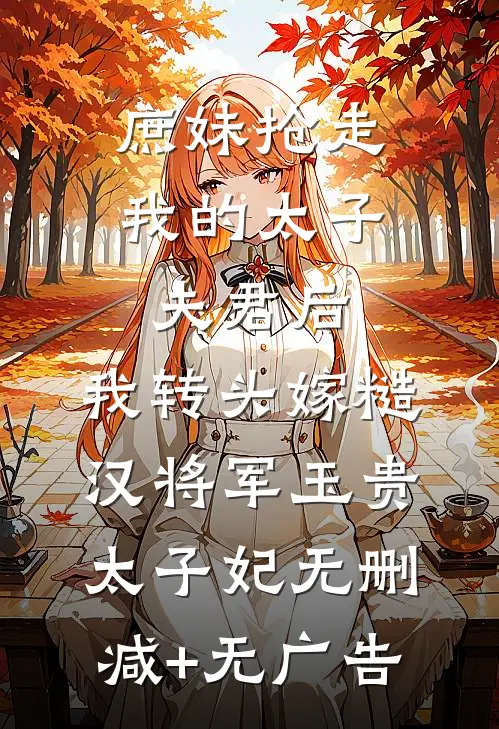 庶妹抢走我的太子夫君后，我转头嫁糙汉将军玉贵太子妃无删减+无广告