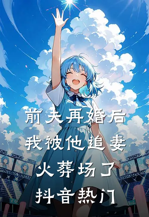 前夫再婚后，我被他追妻火葬场了抖音热门