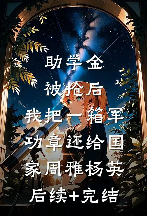 助学金被抢后，我把一箱军功章还给国家周雅杨英后续+完结