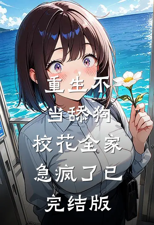 重生不当舔狗，校花全家急疯了已完结版