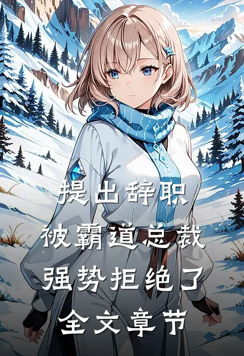提出辞职，被霸道总裁强势拒绝了全文章节
