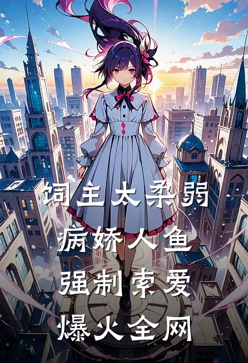 饲主太柔弱，病娇人鱼强制索爱爆火全网