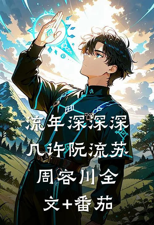 流年深深深几许阮流苏周容川全文+番茄