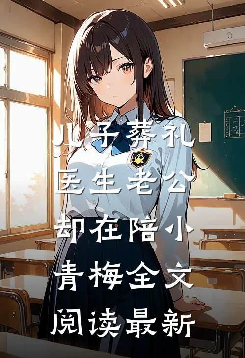 儿子葬礼，医生老公却在陪小青梅全文阅读最新
