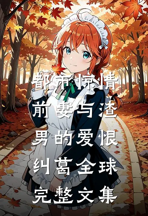 都市惊情：前妻与渣男的爱恨纠葛全球完整文集