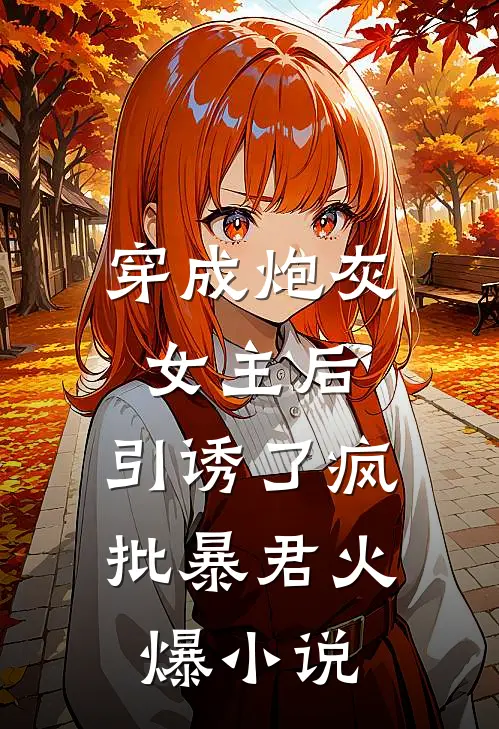 穿成炮灰女主后，引诱了疯批暴君火爆小说