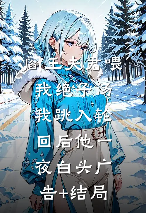阎王夫君喂我绝子汤，我跳入轮回后他一夜白头广告+结局