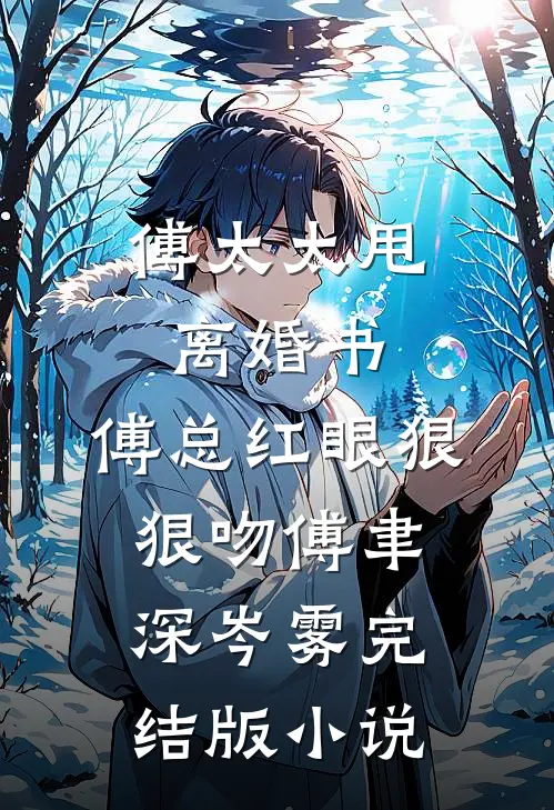 傅太太甩离婚书，傅总红眼狠狠吻傅聿深岑雾完结版小说