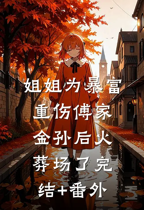 姐姐为暴富重伤傅家金孙后火葬场了完结+番外