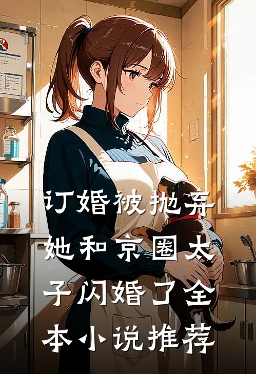 订婚被抛弃，她和京圈太子闪婚了全本小说推荐