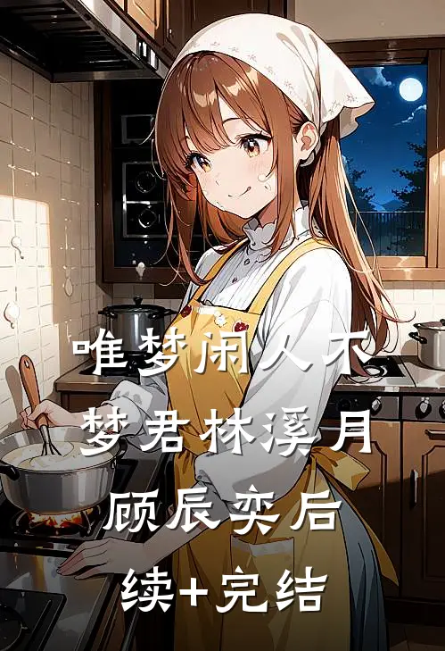 唯梦闲人不梦君林溪月顾辰奕后续+完结