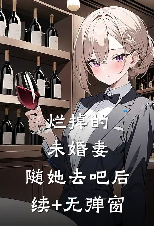 烂掉的未婚妻，随她去吧后续+无弹窗