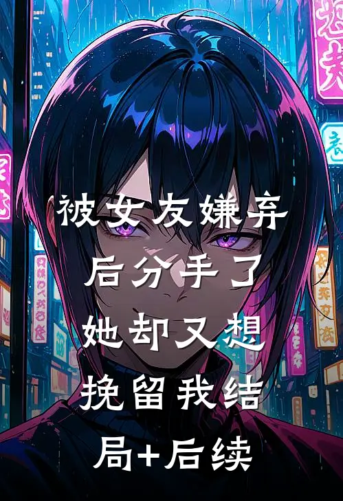 被女友嫌弃后分手了，她却又想挽留我结局+后续