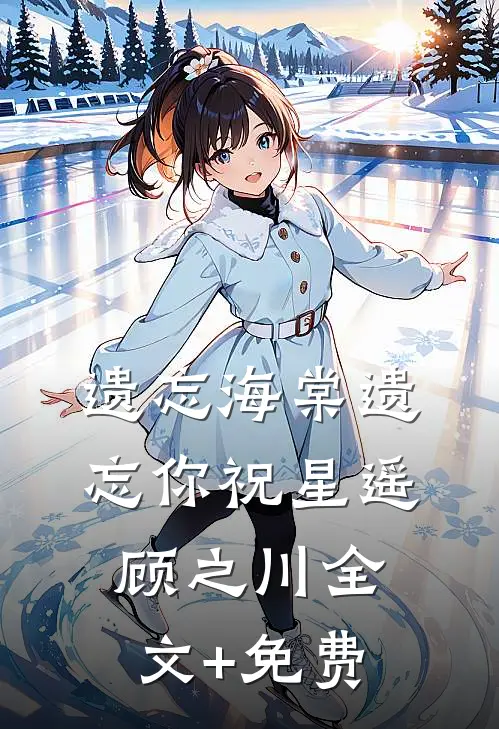 遗忘海棠遗忘你祝星遥顾之川全文+免费