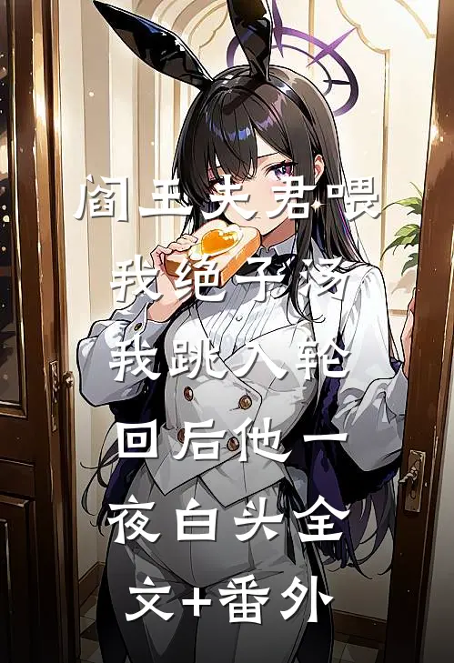 阎王夫君喂我绝子汤，我跳入轮回后他一夜白头全文+番外