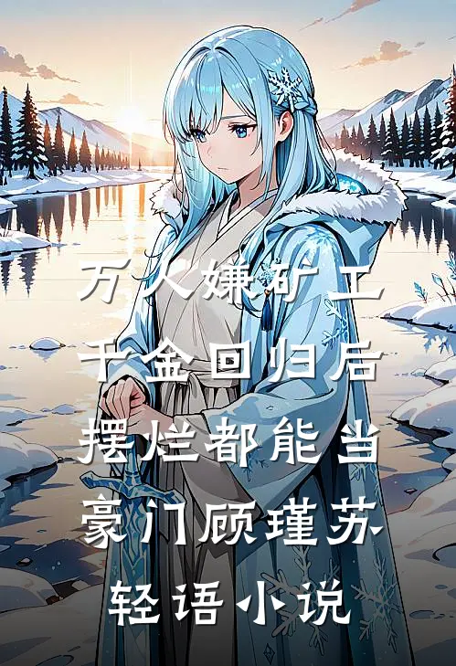 万人嫌矿工千金回归后，摆烂都能当豪门顾瑾苏轻语小说