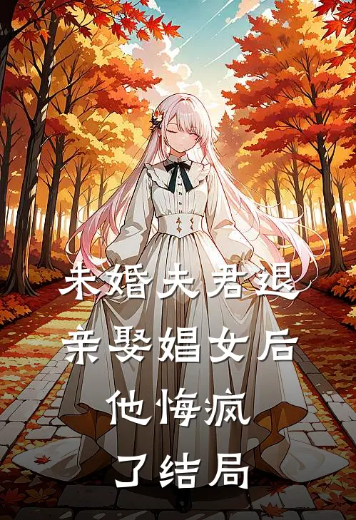 未婚夫君退亲娶娼女后，他悔疯了结局