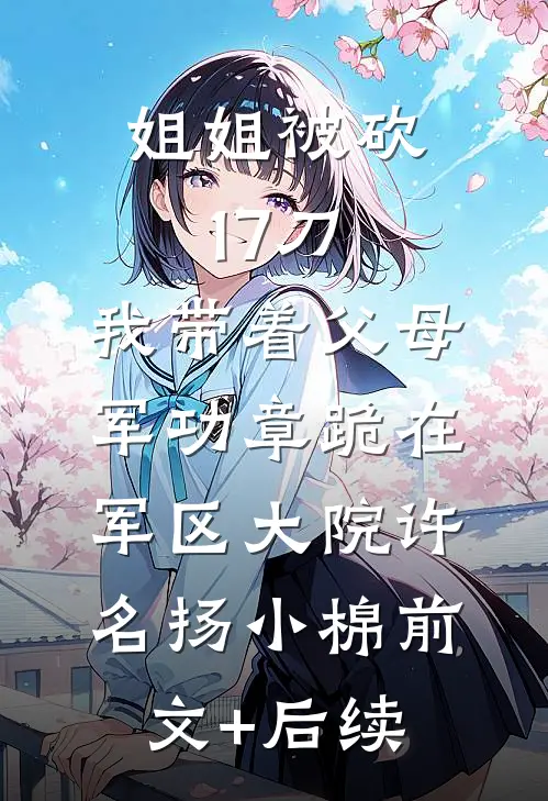 姐姐被砍17刀，我带着父母军功章跪在军区大院许名扬小棉前文+后续