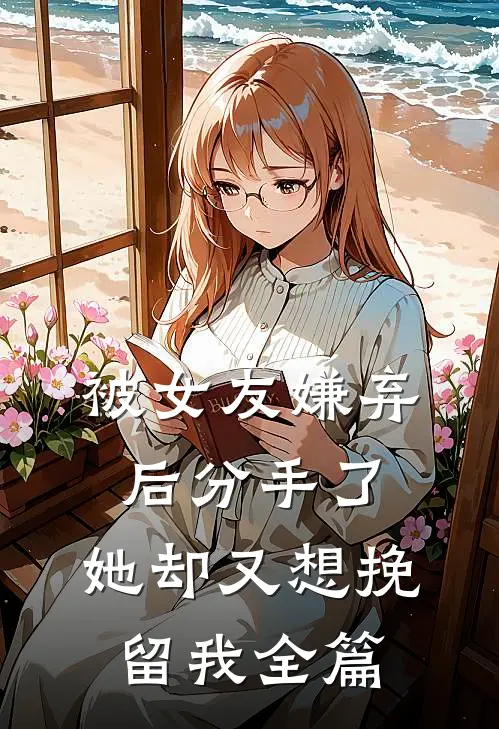 被女友嫌弃后分手了，她却又想挽留我全篇