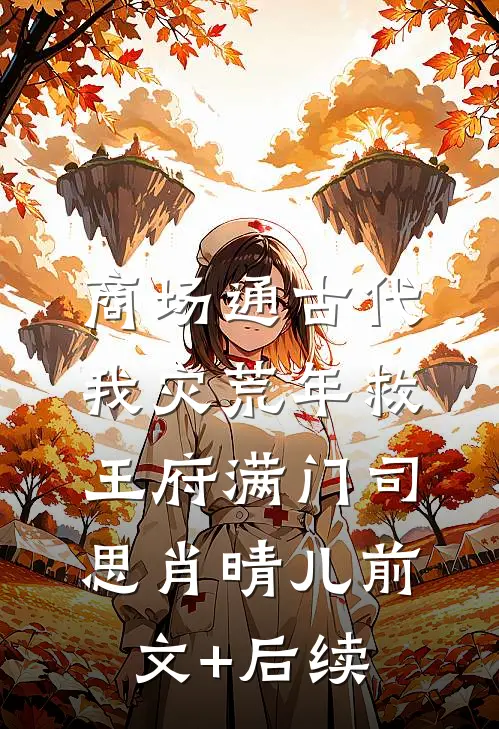 商场通古代，我灾荒年救王府满门司思肖晴儿前文+后续