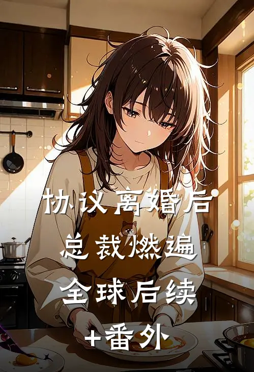 协议离婚后，总裁燃遍全球后续+番外