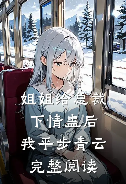姐姐给总裁下情蛊后，我平步青云完整阅读