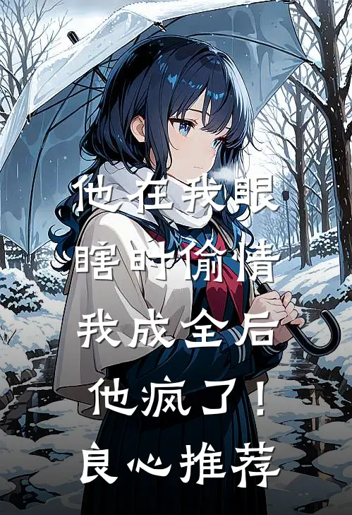 他在我眼瞎时偷情，我成全后他疯了！良心推荐