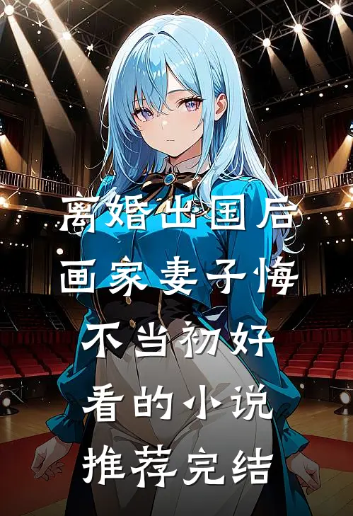 离婚出国后，画家妻子悔不当初好看的小说推荐完结