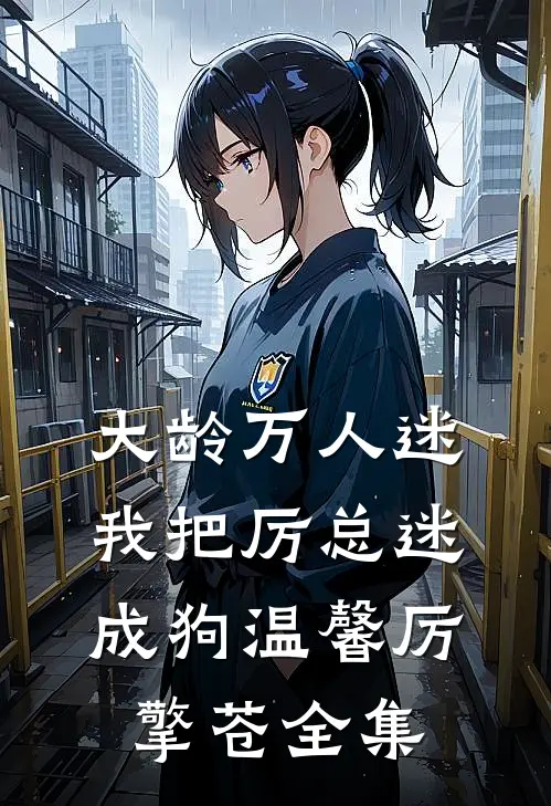大龄万人迷，我把厉总迷成狗温馨厉擎苍 全集