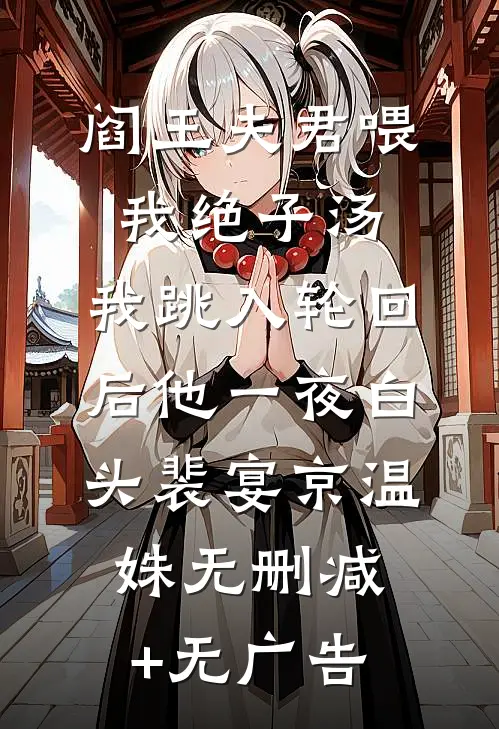阎王夫君喂我绝子汤，我跳入轮回后他一夜白头裴宴京温姝无删减+无广告