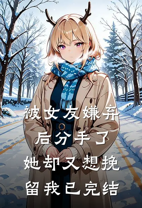被女友嫌弃后分手了，她却又想挽留我已完结