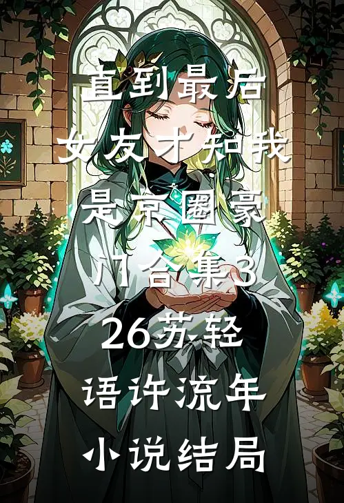 直到最后，女友才知我是京圈豪门合集326苏轻语许流年小说结局