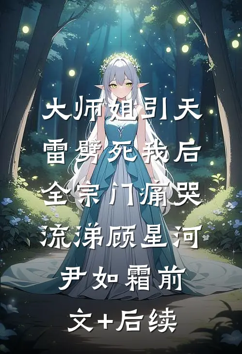 大师姐引天雷劈死我后，全宗门痛哭流涕顾星河尹如霜前文+后续