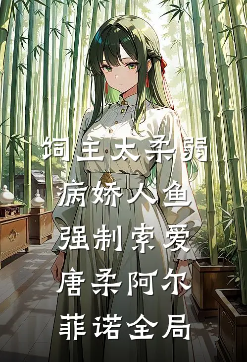 饲主太柔弱，病娇人鱼强制索爱唐柔阿尔菲诺全局