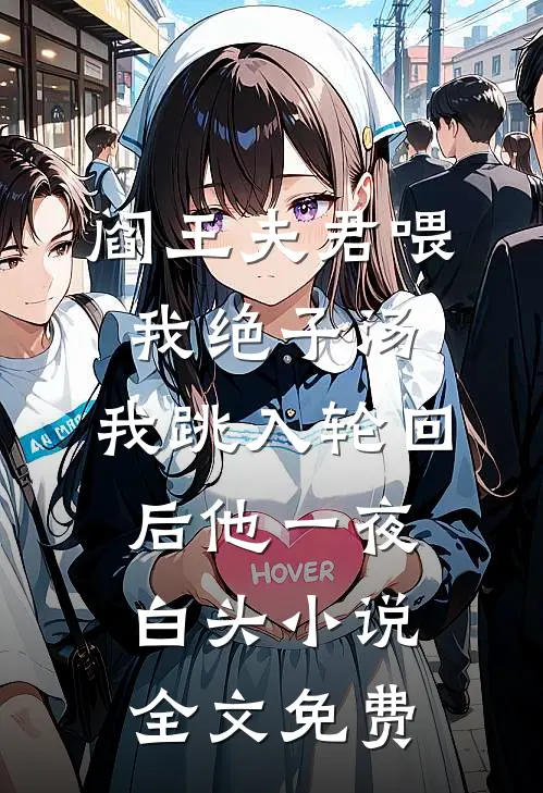 阎王夫君喂我绝子汤，我跳入轮回后他一夜白头小说全文免费