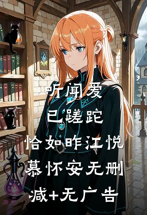 听闻爱已蹉跎，恰如昨江悦慕怀安无删减+无广告