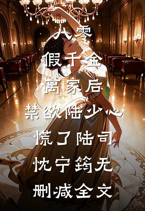 八零：假千金离家后，禁欲陆少心慌了陆司忱宁筠无删减全文