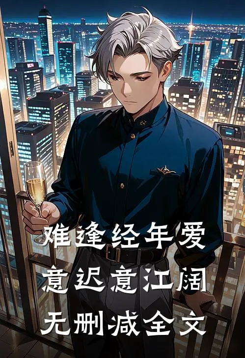 难逢经年爱意迟意江阔无删减全文