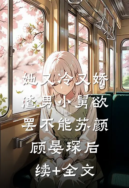 她又冷又娇，渣男小舅欲罢不能苏颜顾晏琛后续+全文